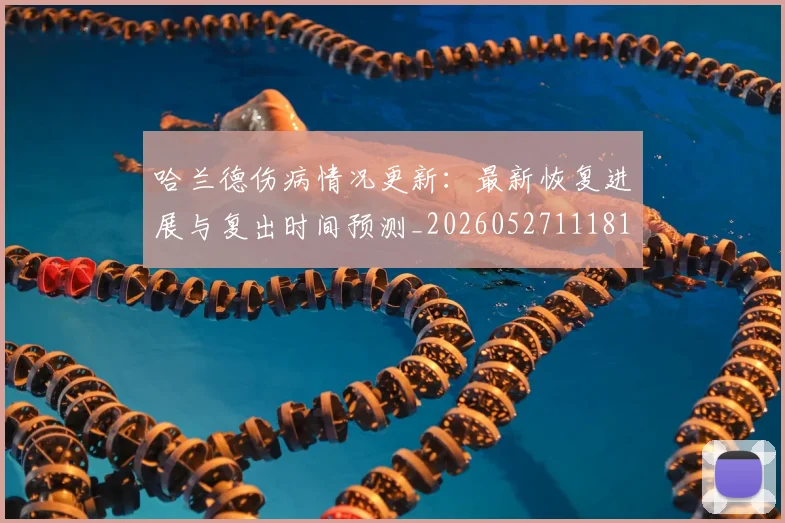 哈兰德伤病情况更新：最新恢复进展与复出时间预测_20260527111817