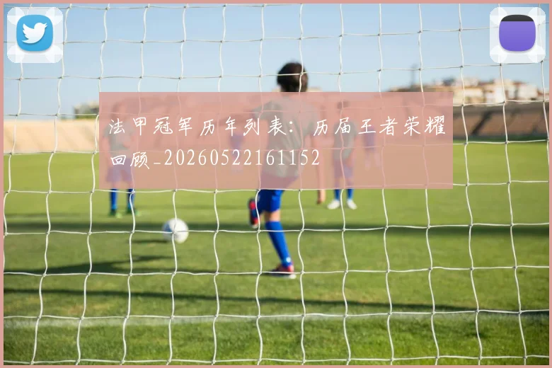 法甲冠军历年列表：历届王者荣耀回顾_20260522161152