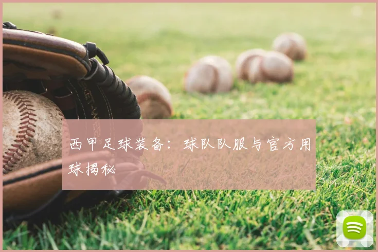 西甲足球装备：球队队服与官方用球揭秘