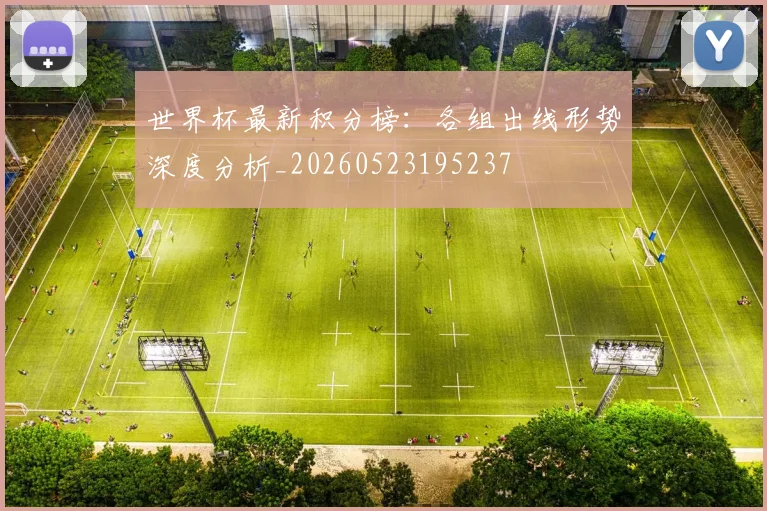世界杯最新积分榜：各组出线形势深度分析_20260523195237