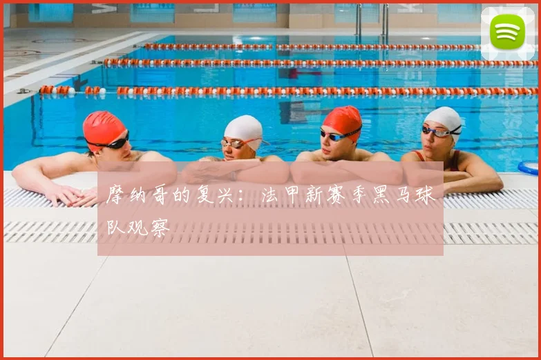 摩纳哥的复兴：法甲新赛季黑马球队观察