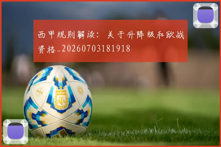 西甲规则解读：关于升降级和欧战资格_20260703181918