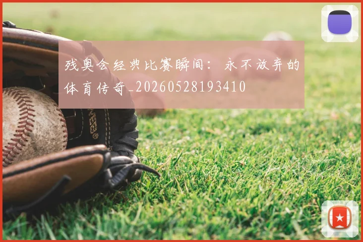 残奥会经典比赛瞬间：永不放弃的体育传奇_20260528193410