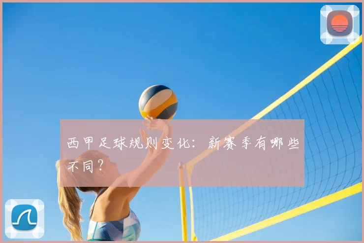 西甲足球规则变化：新赛季有哪些不同？