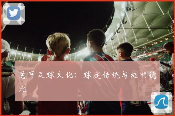 意甲足球文化:球迷传统与经典德比