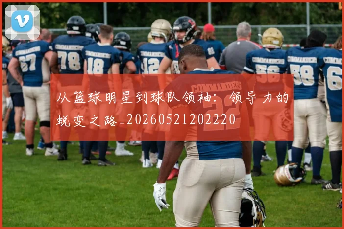 从篮球明星到球队领袖：领导力的蜕变之路_20260521202220
