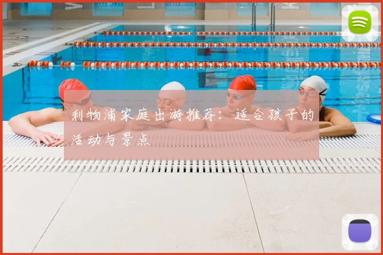 利物浦家庭出游推荐：适合孩子的活动与景点