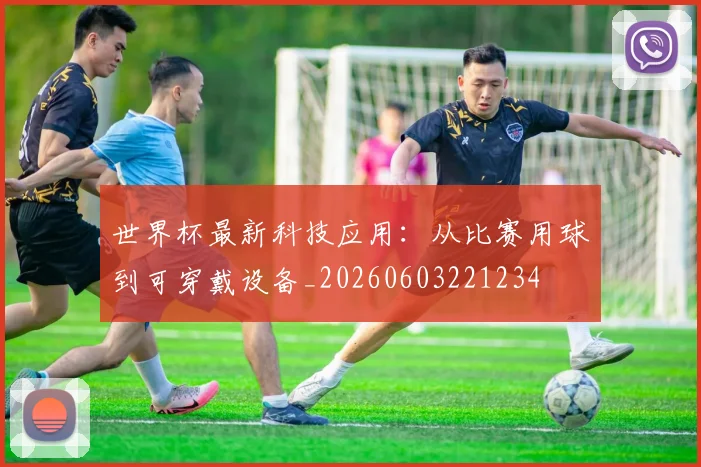 世界杯最新科技应用：从比赛用球到可穿戴设备_20260603221234