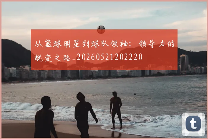 从篮球明星到球队领袖：领导力的蜕变之路_20260521202220