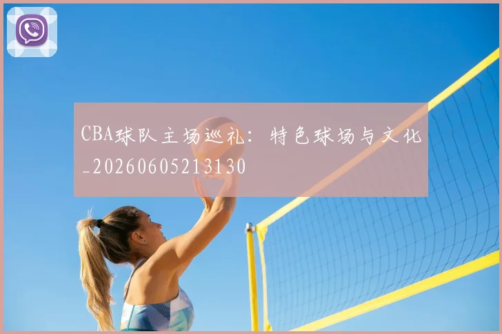 CBA球队主场巡礼：特色球场与文化_20260605213130