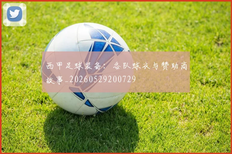 西甲足球装备：各队球衣与赞助商故事_20260529200729