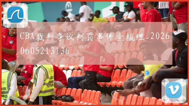 CBA裁判争议判罚事件全梳理_20260605213136