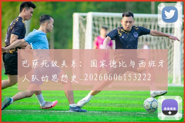 巴萨死敌关系：国家德比与西班牙人队的恩怨史_20260606153222