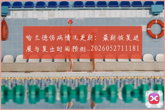 哈兰德伤病情况更新：最新恢复进展与复出时间预测_20260527111817